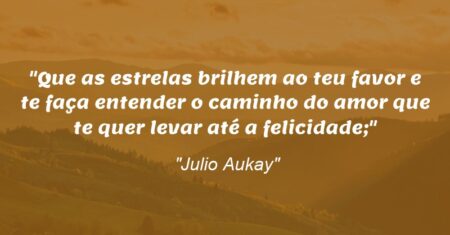 “Que as estrelas brilhem ao teu favor e te faça entender o caminho do amor que te quer levar até a felicidade;”