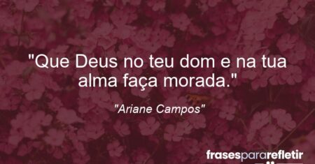 “Que Deus no teu dom e na tua alma faça morada.”