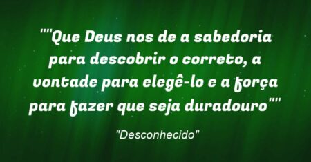 “”Que Deus nos de a sabedoria para descobrir o correto, a vontade para elegê-lo e a força para fazer que seja duradouro””
