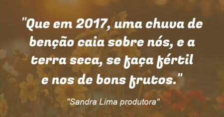 “Que em 2017, uma chuva de benção caia sobre nós, e a terra seca, se faça fértil e nos de bons frutos.”