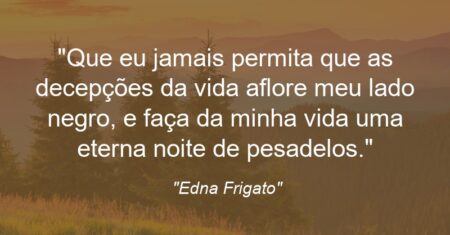 “Que eu jamais permita que as decepções da vida aflore meu lado negro, e faça da minha vida uma eterna noite de pesadelos.”