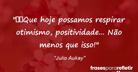 “Que hoje possamos respirar otimismo, positividade… Não menos que isso!”