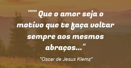 “” Que o amor seja o motivo que te faça voltar sempre aos mesmos abraços…”