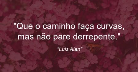“Que o caminho faça curvas, mas não pare derrepente.”