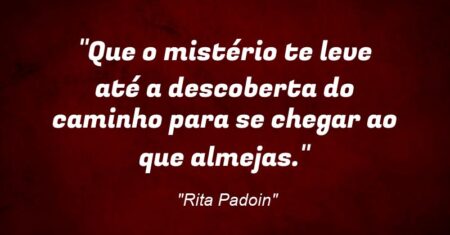 “Que o mistério te leve até a descoberta do caminho para se chegar ao que almejas.”