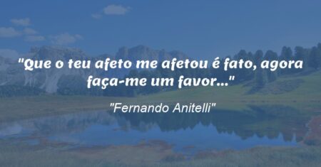 “Que o teu afeto me afetou é fato, agora faça-me um favor…”