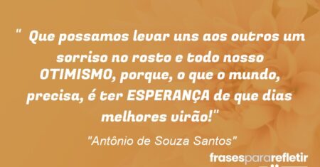 “Que possamos levar uns aos outros um sorriso no rosto e todo nosso OTIMISMO, porque, o que o mundo, precisa, é ter ESPERANÇA de que dias melhores virão!”