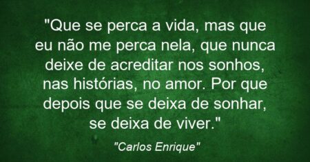 “Que se perca a vida, mas que eu não me perca nela, que nunca deixe de acreditar nos sonhos, nas histórias, no amor. Por que depois que se deixa de sonhar, se deixa de viver.”