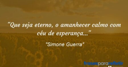 “Que seja eterno, o amanhecer calmo com céu de esperança…”