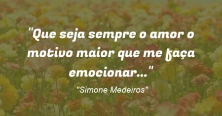 “Que seja sempre o amor o motivo maior que me faça emocionar…”