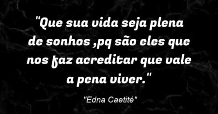 “Que sua vida seja plena de sonhos ,pq são eles que nos faz acreditar que vale a pena viver.”