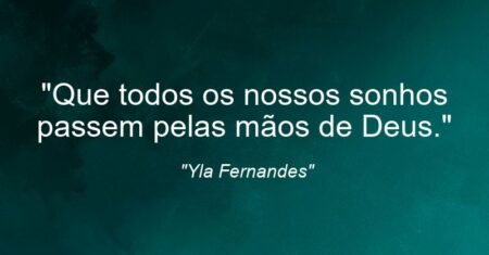 “Que todos os nossos sonhos passem pelas mãos de Deus.”