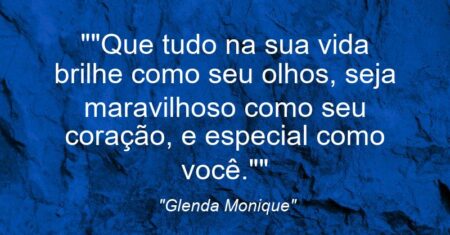 “”Que tudo na sua vida brilhe como seu olhos, seja maravilhoso como seu coração, e especial como você.””