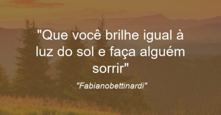 “Que você brilhe igual à luz do sol e faça alguém sorrir”