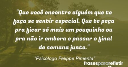 “Que você encontre alguém que te faça se sentir especial. Que te peça pra ficar só mais um pouquinho ou pra não ir embora e passar o final de semana junto.”