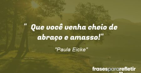 “Que você venha cheio de abraço e amasso!”