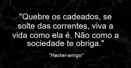 “Quebre os cadeados, se solte das correntes, viva a vida como ela é. Não como a sociedade te obriga.”