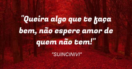 “Queira algo que te faça bem, não espere amor de quem não tem!”