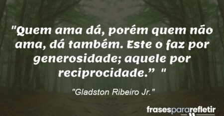 “Quem ama dá, porém quem não ama, dá também. Este o faz por generosidade; aquele por reciprocidade.” ”