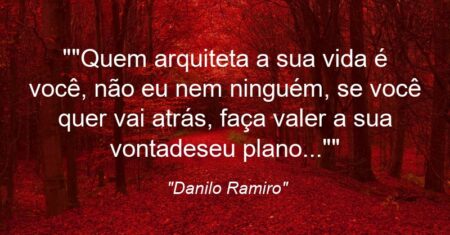 “Quem arquiteta a sua vida é você, não eu nem ninguém, se você quer vai atrás, faça valer a sua vontade/seu plano…”
