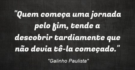 “Quem começa uma jornada pelo fim, tende a descobrir tardiamente que não devia tê-la começado.”