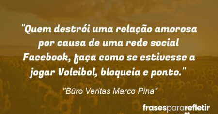“Quem destrói uma relação amorosa por causa de uma rede social Facebook, faça como se estivesse a jogar Voleibol, bloqueia e ponto.”