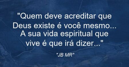 “Quem deve acreditar que Deus existe é você mesmo… A sua vida espiritual que vive é que irá dizer…”