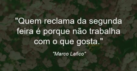 “Quem reclama da segunda feira é porque não trabalha com o que gosta.”