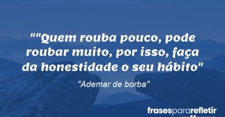 “”Quem rouba pouco, pode roubar muito, por isso, faça da honestidade o seu hábito”