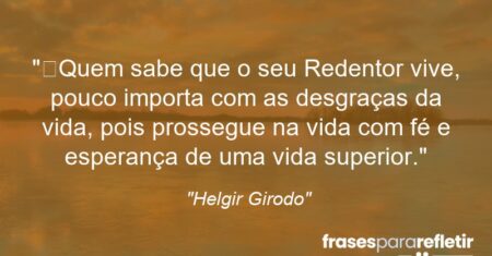 “Quem sabe que o seu Redentor vive, pouco importa com as desgraças da vida, pois prossegue na vida com fé e esperança de uma vida superior.”