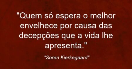 “Quem só espera o melhor envelhece por causa das decepções que a vida lhe apresenta.”