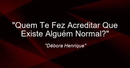 “Quem Te Fez Acreditar Que Existe Alguém Normal?”