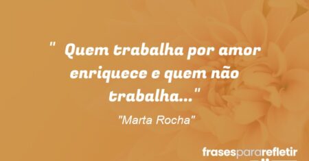 “Quem trabalha por amor enriquece e quem não trabalha…”