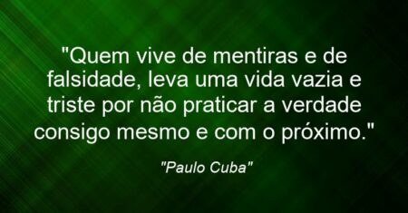 “Quem vive de mentiras e de falsidade, leva uma vida vazia e triste por não praticar a verdade consigo mesmo e com o próximo.”