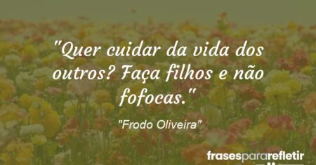 “Quer cuidar da vida dos outros? Faça filhos e não fofocas.”