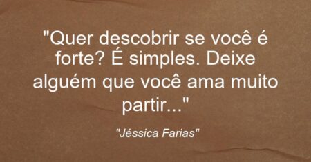 “Quer descobrir se você é forte? É simples. Deixe alguém que você ama muito partir…”