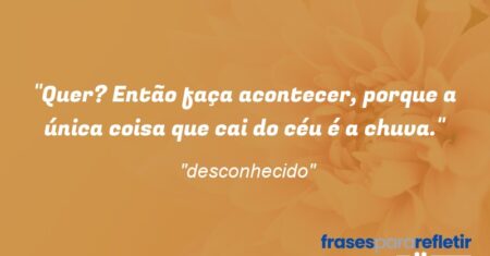“Quer? Então faça acontecer, porque a única coisa que cai do céu é a chuva.”