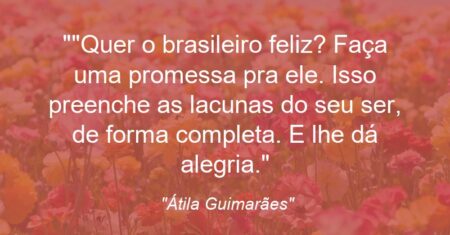 “Quer o brasileiro feliz? Faça uma promessa pra ele. Isso preenche as lacunas do seu ser, de forma completa. E lhe dá alegria.”