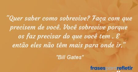 “Quer saber como sobrevive? Faça com que precisem de você. Você sobrevive porque os faz precisar do que você tem . E então eles não têm mais para onde ir.”