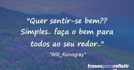 “Quer sentir-se bem?? Simples.. faça o bem para todos ao seu redor..”