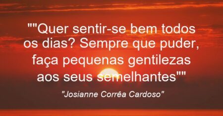 “Quer sentir-se bem todos os dias? Sempre que puder, faça pequenas gentilezas aos seus semelhantes”