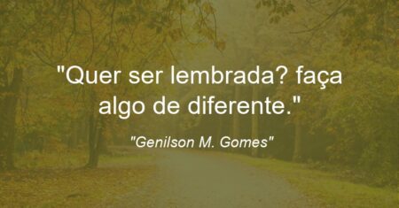 “Quer ser lembrada? faça algo de diferente.”