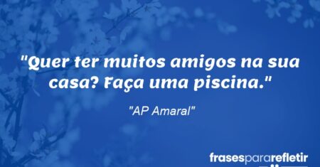 “Quer ter muitos amigos na sua casa? Faça uma piscina.”