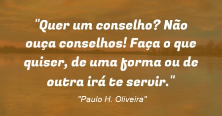 “Quer um conselho? Não ouça conselhos! Faça o que quiser, de uma forma ou de outra irá te servir.”