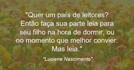 “Quer um país de leitores? Então faça sua parte: leia para seu filho na hora de dormir, ou no momento que melhor convier. Mas leia.”