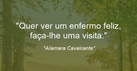 “Quer ver um enfermo feliz, faça-lhe uma visita.”