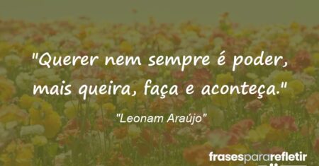 “Querer nem sempre é poder, mais queira, faça e aconteça.”