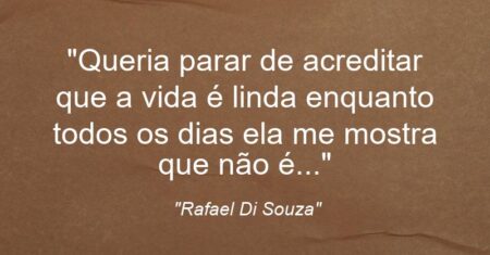 “Queria parar de acreditar que a vida é linda enquanto todos os dias ela me mostra que não é…”