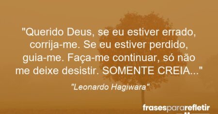 “Querido Deus, se eu estiver errado, corrija-me. Se eu estiver perdido, guia-me. Faça-me continuar, só não me deixe desistir. SOMENTE CREIA…”