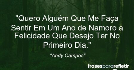 “Quero Alguém Que Me Faça Sentir Em Um Ano de Namoro a Felicidade Que Desejo Ter No Primeiro Dia.”